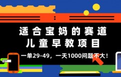 适合宝妈的赛道，儿童早教项目，一单29-49，一天1000问题不大！