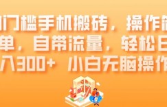 0门槛手机搬砖，操作简单，自带流量，轻松日入300+小白无脑操作
