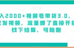 日入2000+视频号带货3.0，无敌代发视频，流量爆了直接开播，线下结算，可陪跑