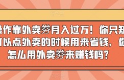 简单操作靠外卖劵月入过万！你只知道外卖劵可以点外卖的时候用来省钱，你知道怎么用外卖劵来赚钱吗？