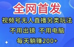 全网首发：视频号无人直播另类玩法，无需电脑，每天躺赚200+