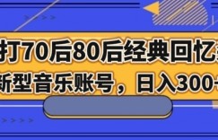 主打70后80后经典回忆杀！新型音乐账号，日入300+