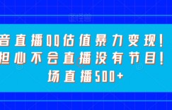 抖音直播QQ估值暴力变现！无需担心不会直播没有节目！一场直播500+！