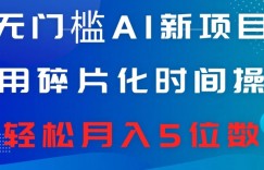 无门槛AI新项目，利用碎片化时间操作，日入600+，轻松月入5位数
