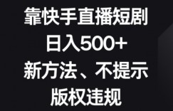靠快手直播短剧，日入500+，新方法、不提示版权违规