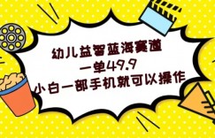 幼儿益智蓝海赛道，一单49.9，小白一部手机就可以操作