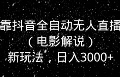 靠抖音全自动无人直播（电影解说）新玩法，日入3000+