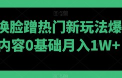 AI换脸蹭热门新玩法爆款内容0基础月入1W+