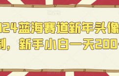 2024蓝海赛道新年头像定制，新手小白一天200+