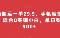 无脑搬运一单29.9，手机就能操作，适合0基础小白，单日收益400+