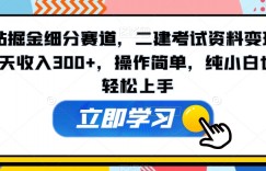 B站掘金细分赛道，二建考试资料变现，一天收入300+，操作简单，纯小白也能轻松上手