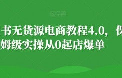 小红书无货源电商教程4.0，保姆级实操从0起店爆单【拆解】