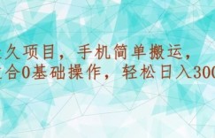 长久项目，手机简单搬运，适合0基础操作，轻松日入300+