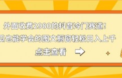 外面收费2980的抖音冷门赛道！傻瓜也能学会的图文橱窗轻松日入上千