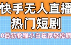 快手无人直播热门短剧3.0最新教程小白在家轻松躺赚