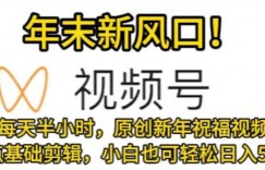 视频号年末新风口，会点基础剪辑即可上手，原创新年祝福视频，每天半小时，小白也可轻松日入500+