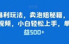 简单暴利玩法，卖泡妞秘籍，100%原创视频，小白轻松上手，单日收益500+