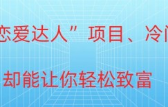 冷门暴利“恋爱达人”项目，0门槛，轻松日入200+