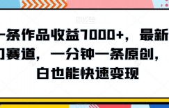 一条作品收益7000+，最新冷门赛道，一分钟一条原创，小白也能快速变现