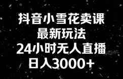 抖音小雪花卖课，24小时无人直播，日入3000+，小白也能轻松操作