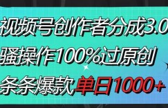 视频号创作者分成3.0玩法，骚操作100%过原创，条条爆款，单日1000+