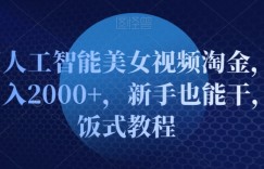 利用人工智能美女视频淘金，单号日入2000+，新手也能干，喂饭式教程