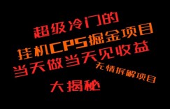 超级冷门挂机CPS掘金，日收300+当天做当天见收益，无情大揭秘