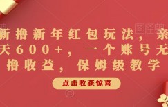 最新撸新年红包玩法，亲测一天600+，一个账号无限撸收益，保姆级教学