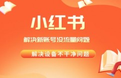 解决小红书新号没流量，经常封号等问题，实操教程