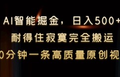 AI智能掘金，日入500+，耐得住寂寞完全搬运，10分钟一条高质量原创视频