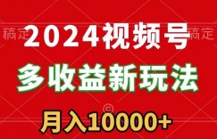 2024视频号多收益新玩法，每天5分钟，月入1w+，新手小白都能简单上手