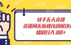 快手无人直播，直播间无版权违规解决办法，播剧日入300+