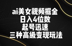 ai美女视频掘金，日入4位数，起号迅速，三种高级变现玩法