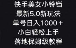 快手美女小铃铛5.0新玩法，单号日入1000＋小白轻松上手落地保姆级教程