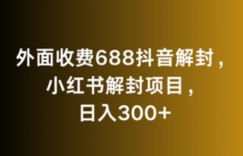 外面收费688抖音解封，小红书解封项目，日入300+
