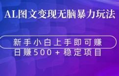AI图文变现无脑暴力玩法，新手小白上手即可赚，日赚500+稳定项目