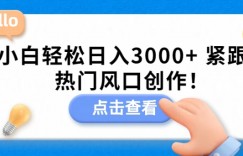 小白轻松日入3000+，紧跟热门风口创作！