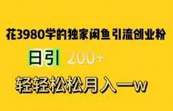 花费3980学的独家闲鱼引流创业粉，日引200+轻轻松松月入一万简单粗暴