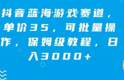 抖音蓝海游戏赛道，单价35，可批量操作，保姆级教程，日入3000+