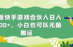 最新快手游戏合伙人日入1000+，小白也可以无脑搬运