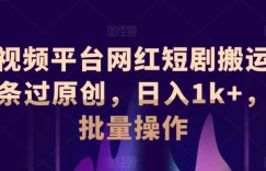短视频平台网红短剧搬运，条条过原创，日入1k+，可批量操作