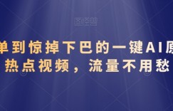 简单到惊掉下巴的一键AI原创热点视频，流量不用愁