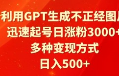 利用GPT生成不正经图片，迅速起号日涨粉3000+，多种变现方式，日入500+