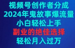 视频号创作者分成，2024年鬼故事爆流量，小白轻松上手，副业的绝佳选择