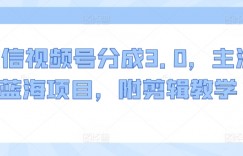 微信视频号分成3.0，主流蓝海项目，附剪辑教学