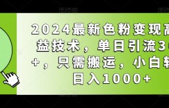 2024最新色粉变现高收益技术，单日引流300+，只需搬运，小白轻松日入1000+