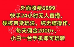 外面收费6899的快手24小时无人直播，硬核带货玩法，纯无脑操作