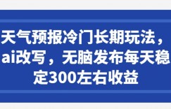 天气预报冷门长期玩法，ai改写，无脑发布每天稳定300左右收益