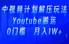 中视频计划全新玩法，一键搬运油管解压视频，多平台发布赚取收益