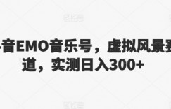 抖音EMO音乐号，虚拟风景赛道，实测日入300+